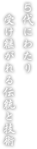 5代にわたり受け継がれる伝統と技術